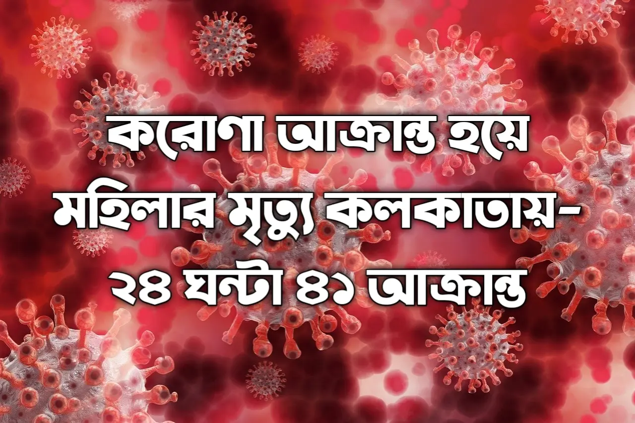 করণ আক্রান্ত হয়ে মহিলার মৃত্যু কলকাতায় ২৪ ঘন্টাই ৪১ আক্রান্ত প্রথম মহিলা মৃত্যু কলকাতায় Covid 19 Report 2025